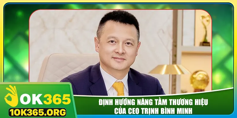 Định hướng nâng tầm thương hiệu của CEO Trịnh Bình Minh